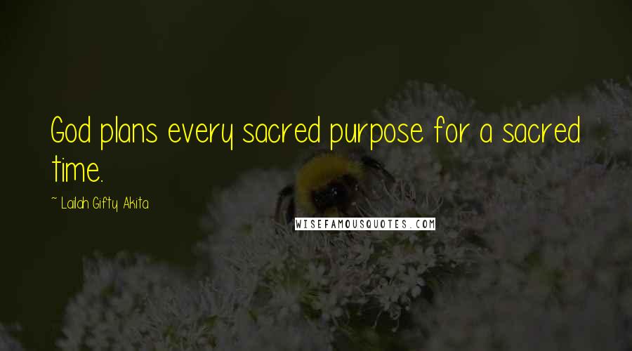 Lailah Gifty Akita Quotes: God plans every sacred purpose for a sacred time.