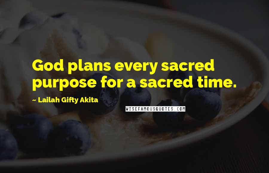 Lailah Gifty Akita Quotes: God plans every sacred purpose for a sacred time.