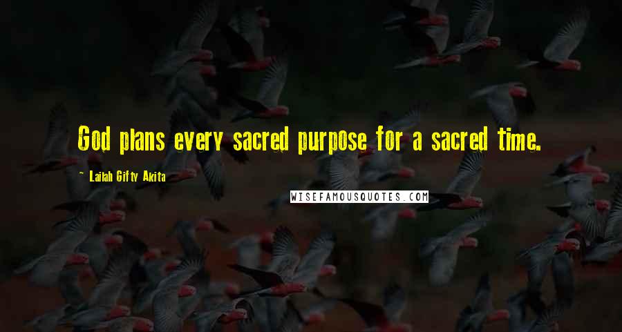 Lailah Gifty Akita Quotes: God plans every sacred purpose for a sacred time.