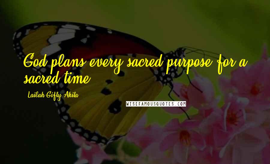 Lailah Gifty Akita Quotes: God plans every sacred purpose for a sacred time.