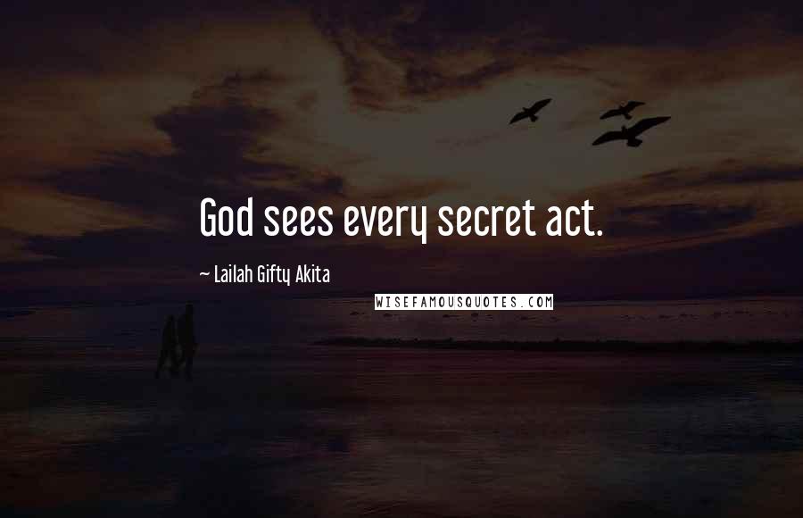 Lailah Gifty Akita Quotes: God sees every secret act.