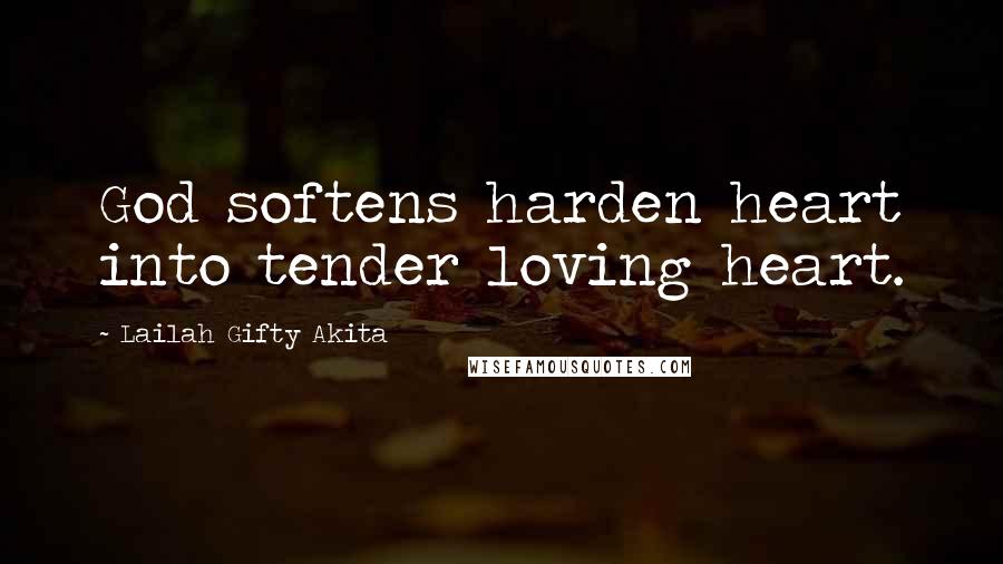 Lailah Gifty Akita Quotes: God softens harden heart into tender loving heart.