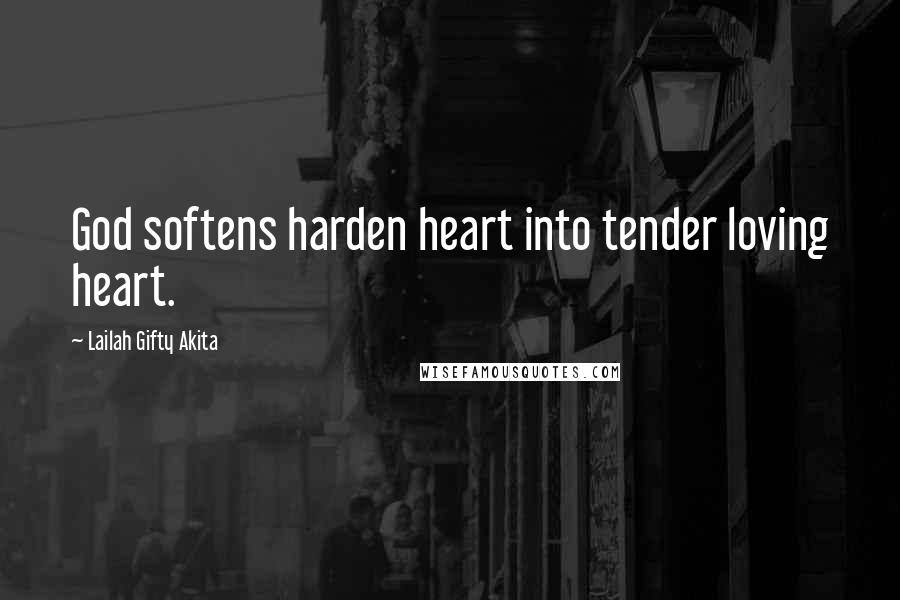 Lailah Gifty Akita Quotes: God softens harden heart into tender loving heart.