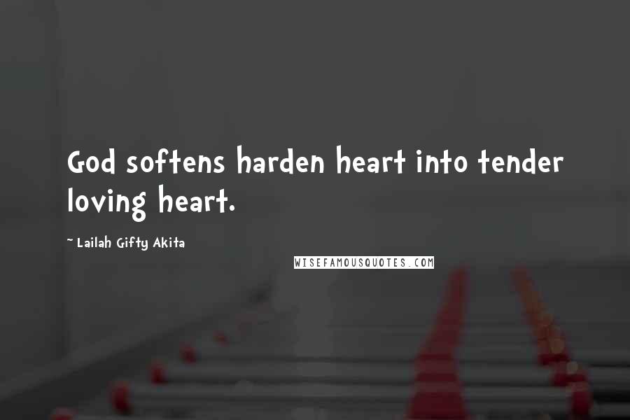 Lailah Gifty Akita Quotes: God softens harden heart into tender loving heart.