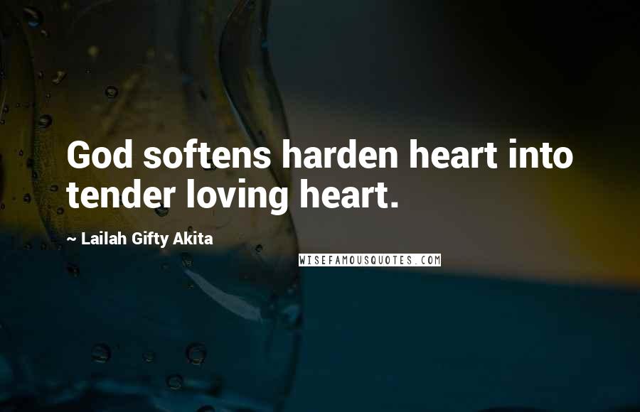 Lailah Gifty Akita Quotes: God softens harden heart into tender loving heart.