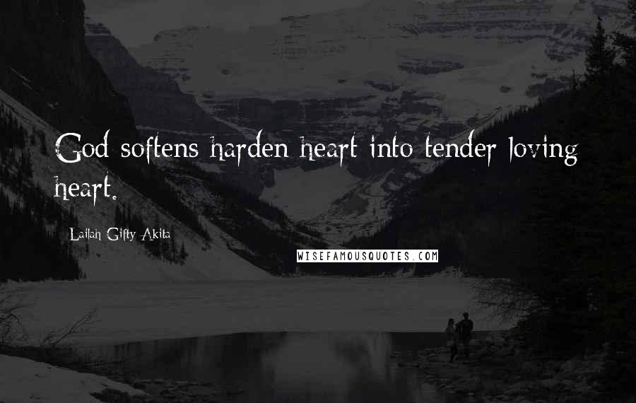 Lailah Gifty Akita Quotes: God softens harden heart into tender loving heart.