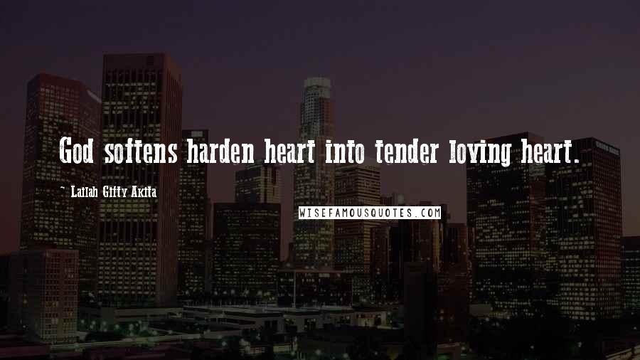 Lailah Gifty Akita Quotes: God softens harden heart into tender loving heart.