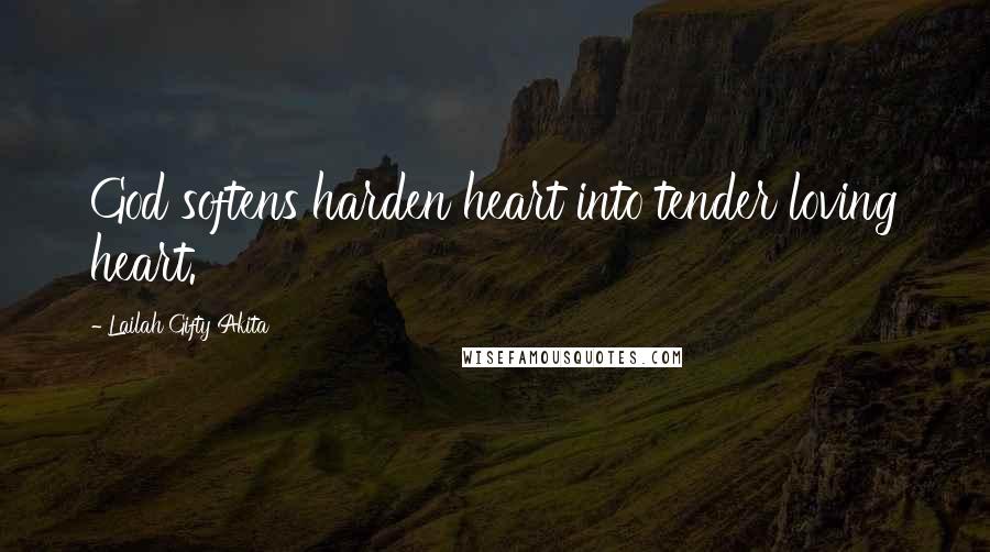 Lailah Gifty Akita Quotes: God softens harden heart into tender loving heart.