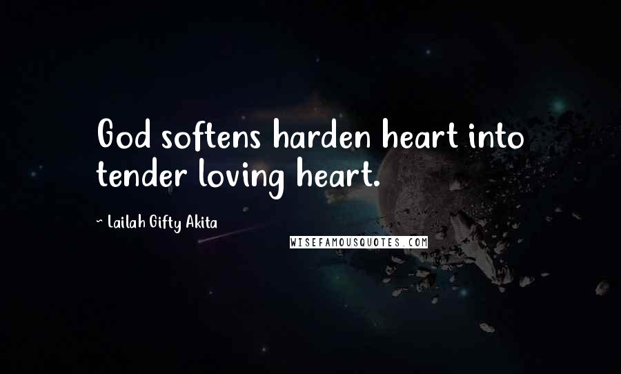 Lailah Gifty Akita Quotes: God softens harden heart into tender loving heart.