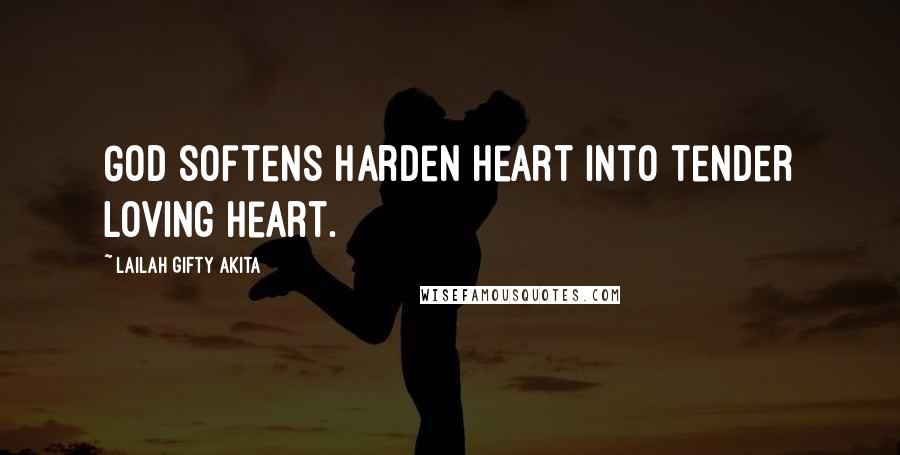 Lailah Gifty Akita Quotes: God softens harden heart into tender loving heart.
