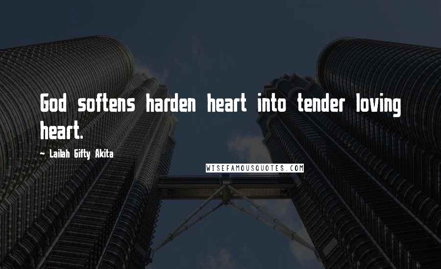 Lailah Gifty Akita Quotes: God softens harden heart into tender loving heart.