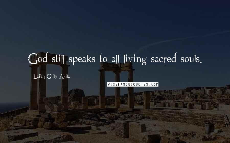 Lailah Gifty Akita Quotes: God still speaks to all living sacred souls.