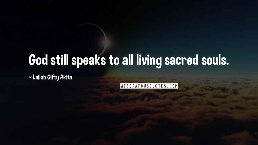 Lailah Gifty Akita Quotes: God still speaks to all living sacred souls.