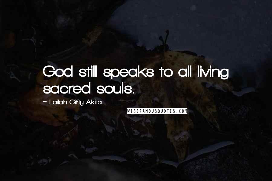 Lailah Gifty Akita Quotes: God still speaks to all living sacred souls.