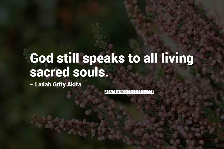 Lailah Gifty Akita Quotes: God still speaks to all living sacred souls.