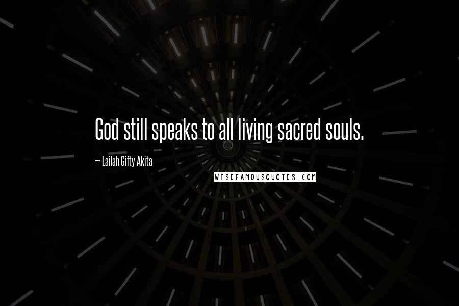 Lailah Gifty Akita Quotes: God still speaks to all living sacred souls.