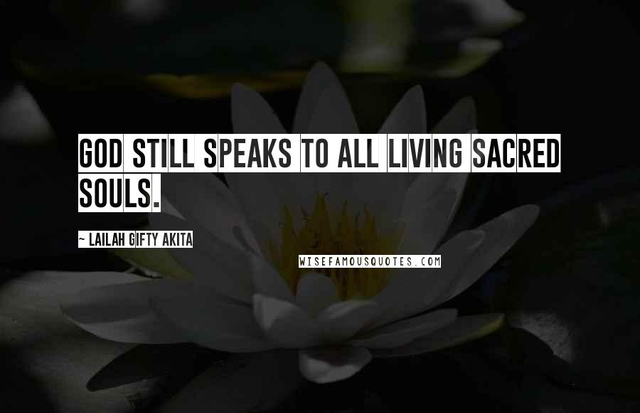 Lailah Gifty Akita Quotes: God still speaks to all living sacred souls.