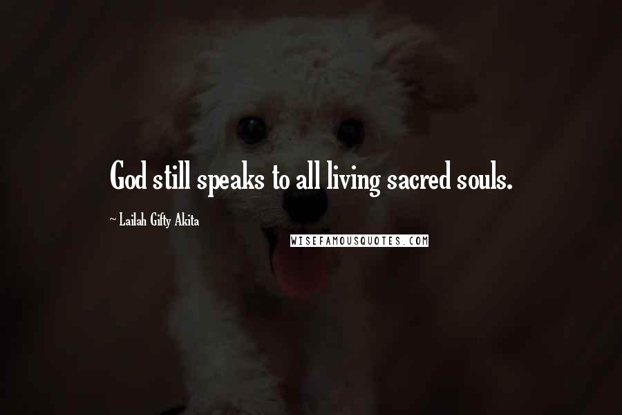 Lailah Gifty Akita Quotes: God still speaks to all living sacred souls.