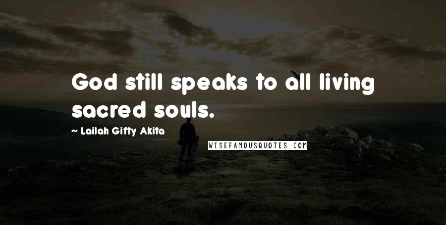 Lailah Gifty Akita Quotes: God still speaks to all living sacred souls.