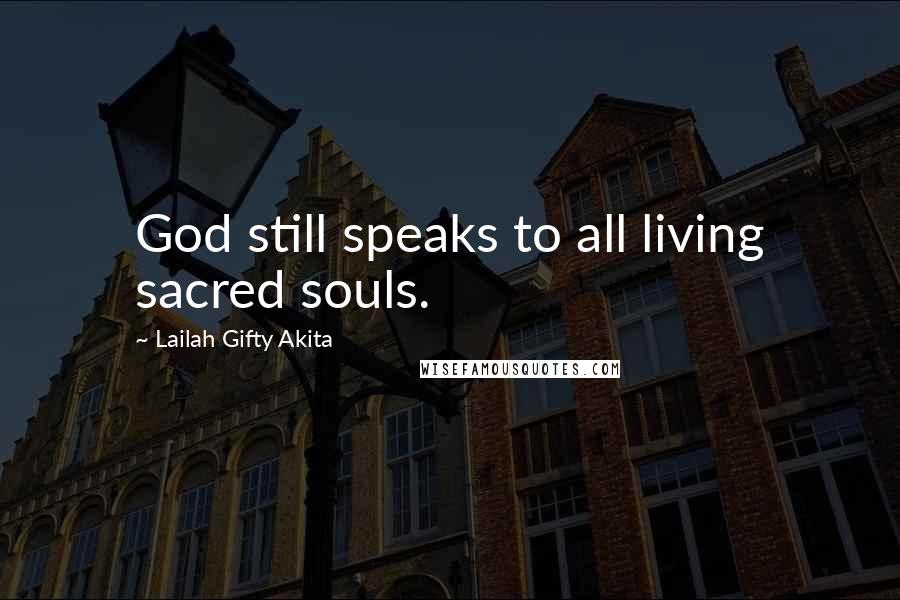 Lailah Gifty Akita Quotes: God still speaks to all living sacred souls.