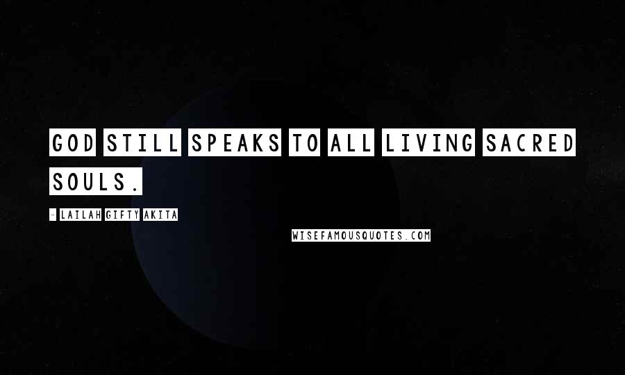 Lailah Gifty Akita Quotes: God still speaks to all living sacred souls.