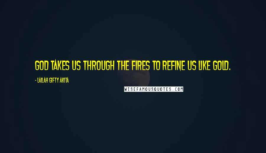 Lailah Gifty Akita Quotes: God takes us through the fires to refine us like gold.