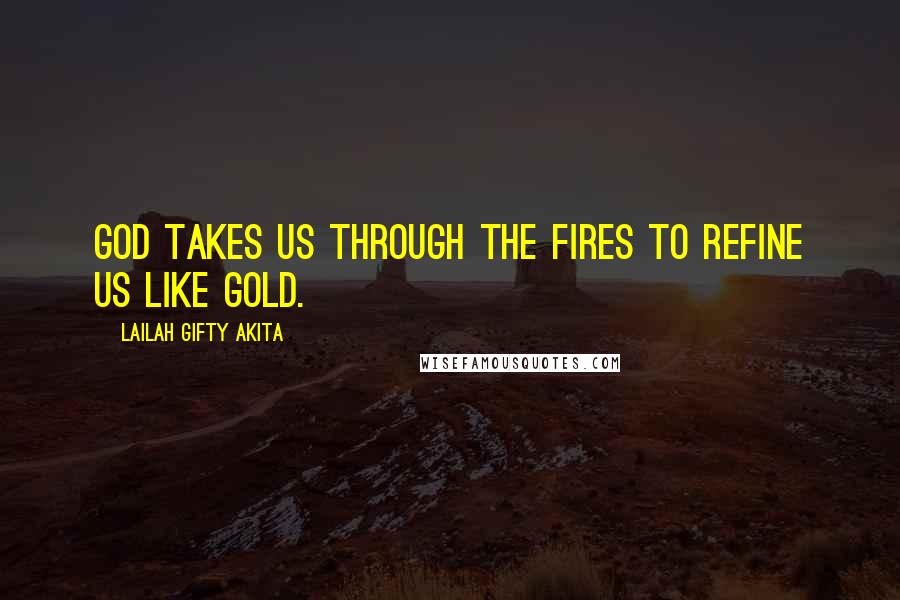 Lailah Gifty Akita Quotes: God takes us through the fires to refine us like gold.