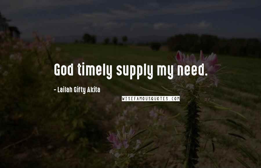 Lailah Gifty Akita Quotes: God timely supply my need.