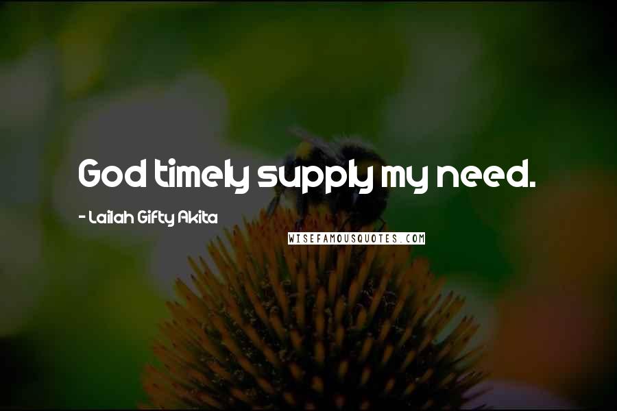 Lailah Gifty Akita Quotes: God timely supply my need.