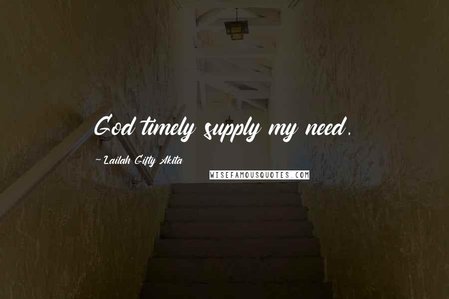 Lailah Gifty Akita Quotes: God timely supply my need.