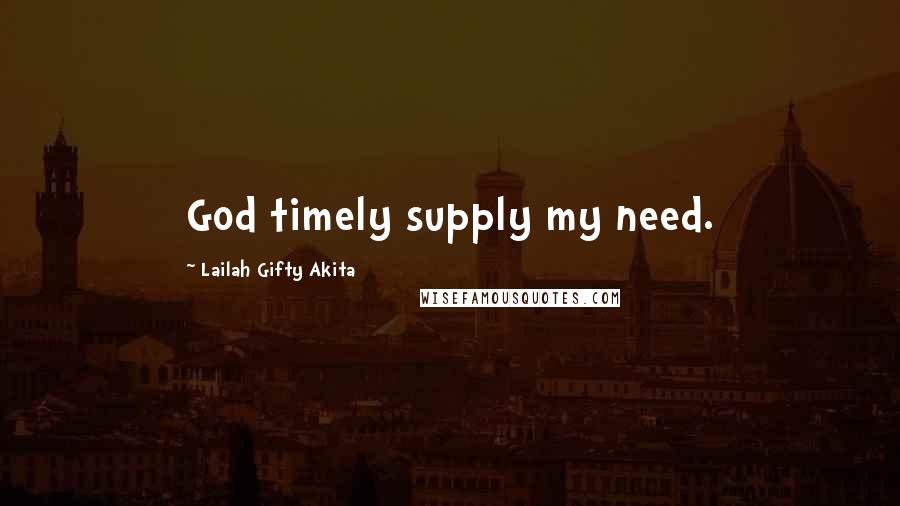 Lailah Gifty Akita Quotes: God timely supply my need.