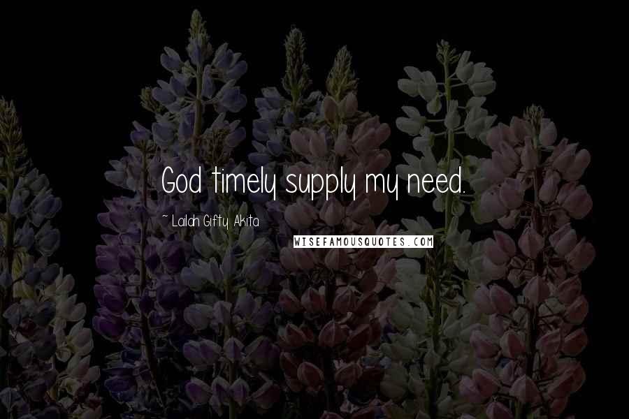 Lailah Gifty Akita Quotes: God timely supply my need.