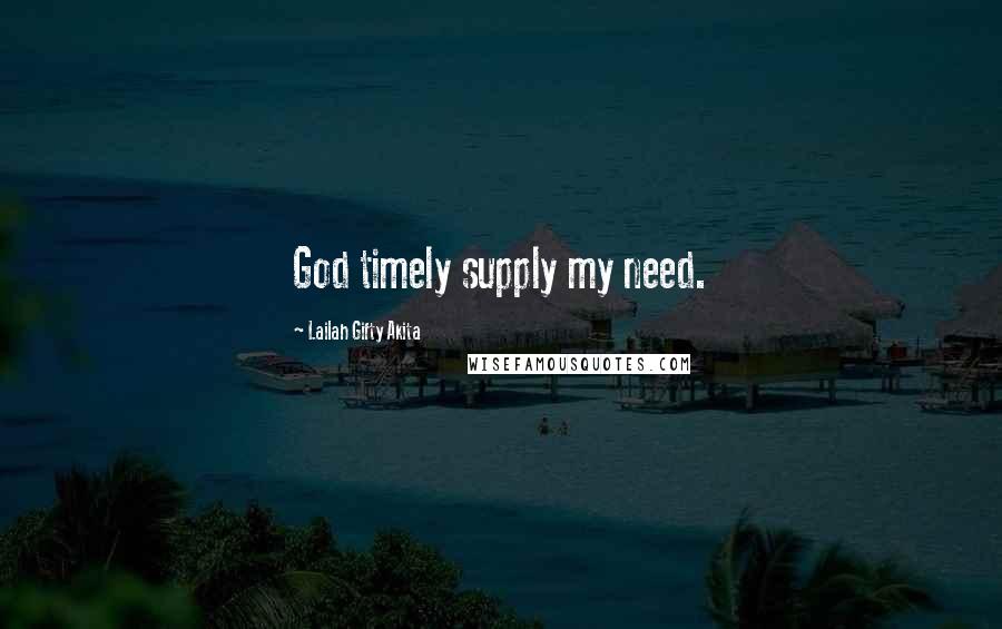 Lailah Gifty Akita Quotes: God timely supply my need.