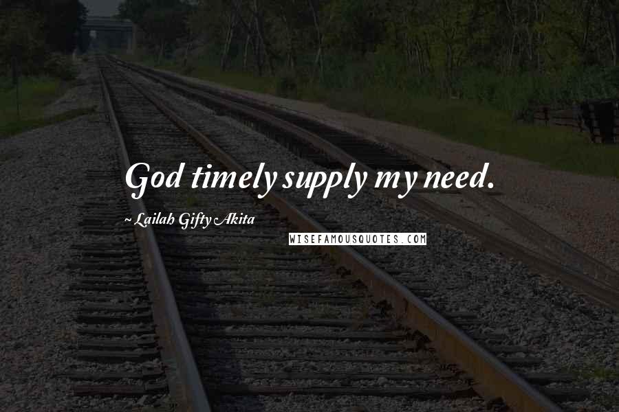 Lailah Gifty Akita Quotes: God timely supply my need.