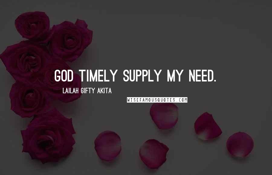 Lailah Gifty Akita Quotes: God timely supply my need.
