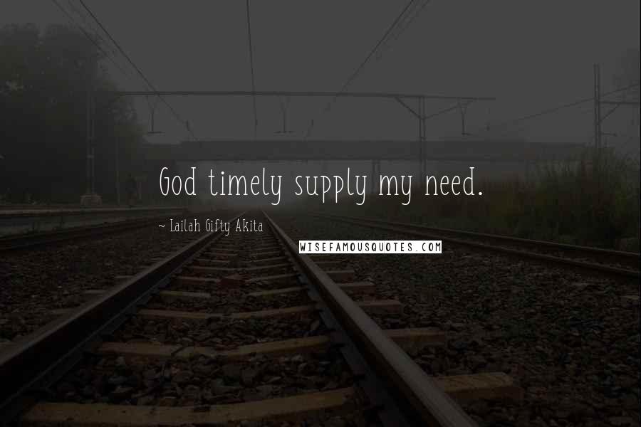 Lailah Gifty Akita Quotes: God timely supply my need.