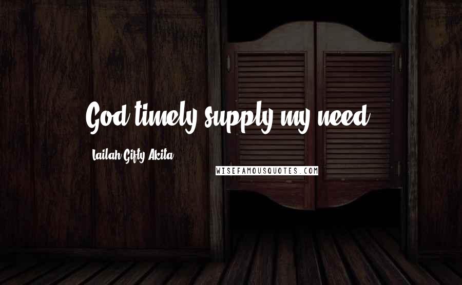 Lailah Gifty Akita Quotes: God timely supply my need.