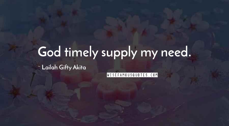 Lailah Gifty Akita Quotes: God timely supply my need.