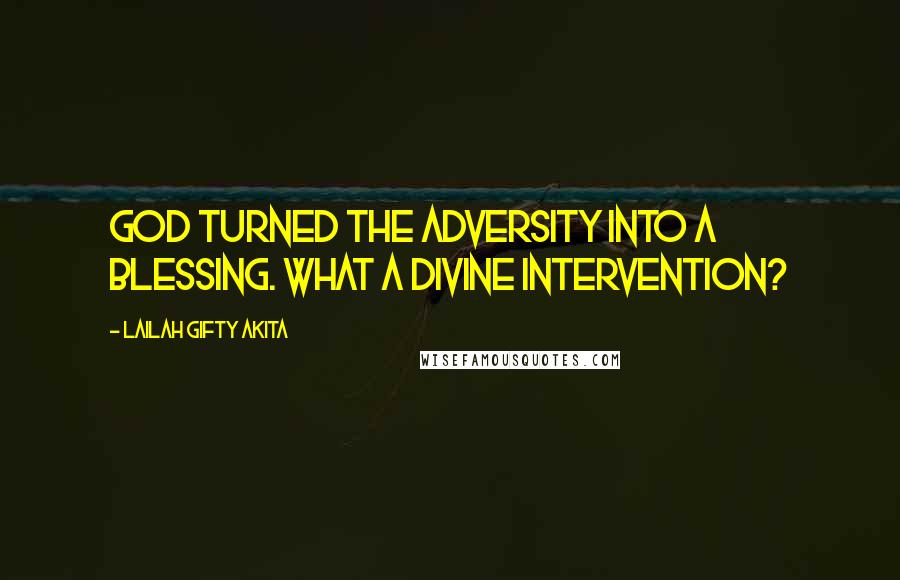 Lailah Gifty Akita Quotes: God turned the adversity into a blessing. What a divine intervention?