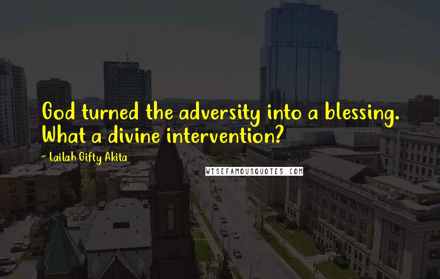 Lailah Gifty Akita Quotes: God turned the adversity into a blessing. What a divine intervention?