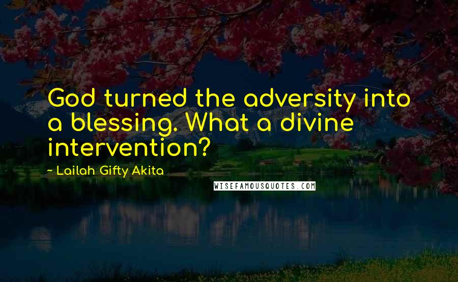 Lailah Gifty Akita Quotes: God turned the adversity into a blessing. What a divine intervention?