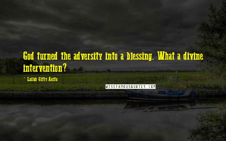 Lailah Gifty Akita Quotes: God turned the adversity into a blessing. What a divine intervention?