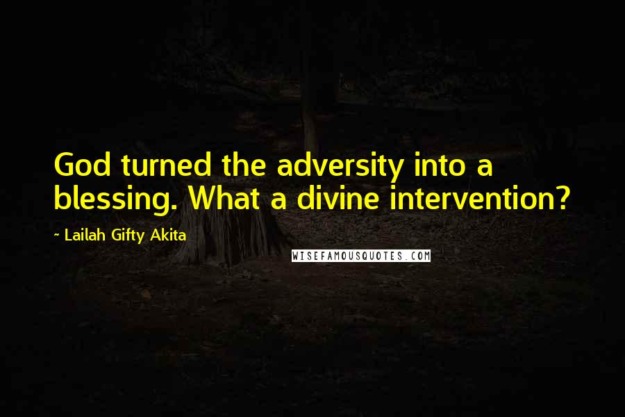 Lailah Gifty Akita Quotes: God turned the adversity into a blessing. What a divine intervention?