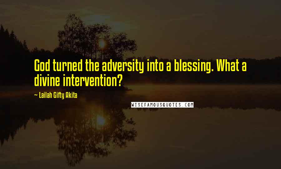 Lailah Gifty Akita Quotes: God turned the adversity into a blessing. What a divine intervention?