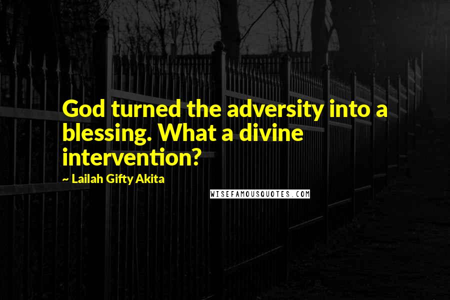 Lailah Gifty Akita Quotes: God turned the adversity into a blessing. What a divine intervention?