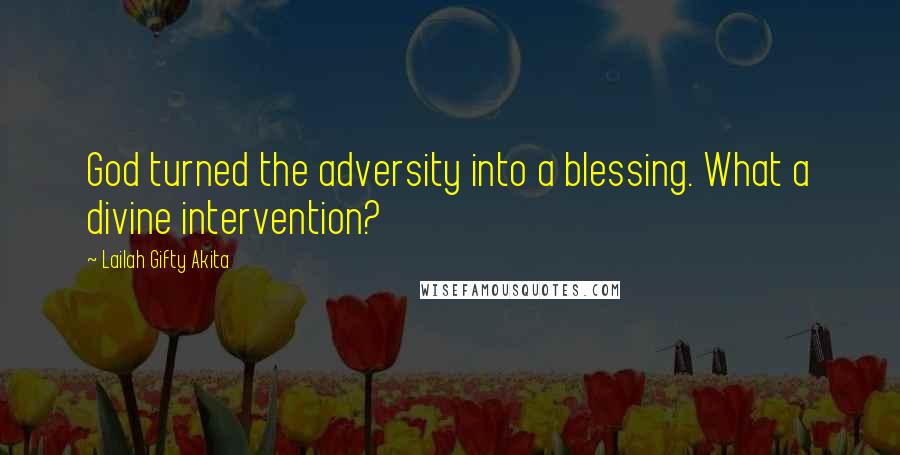 Lailah Gifty Akita Quotes: God turned the adversity into a blessing. What a divine intervention?