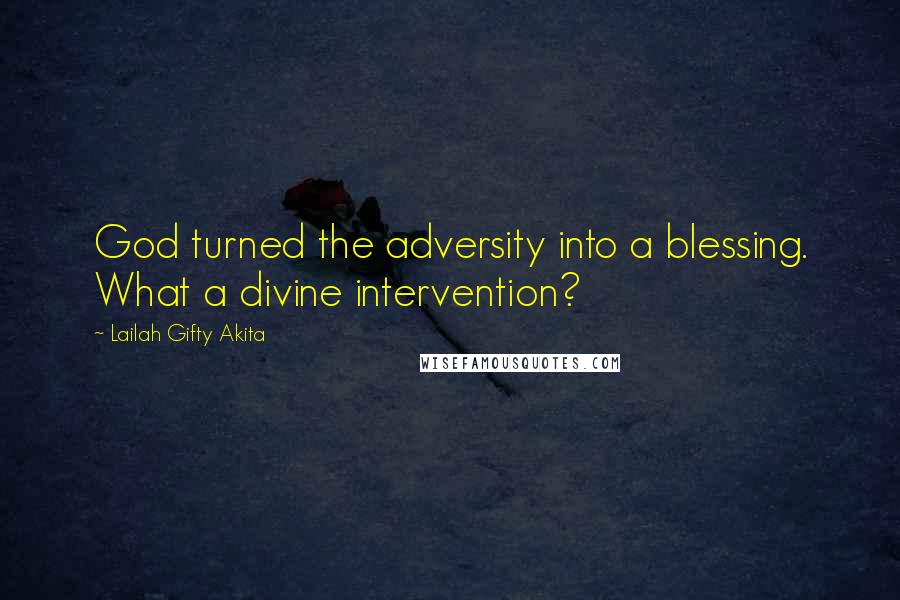 Lailah Gifty Akita Quotes: God turned the adversity into a blessing. What a divine intervention?