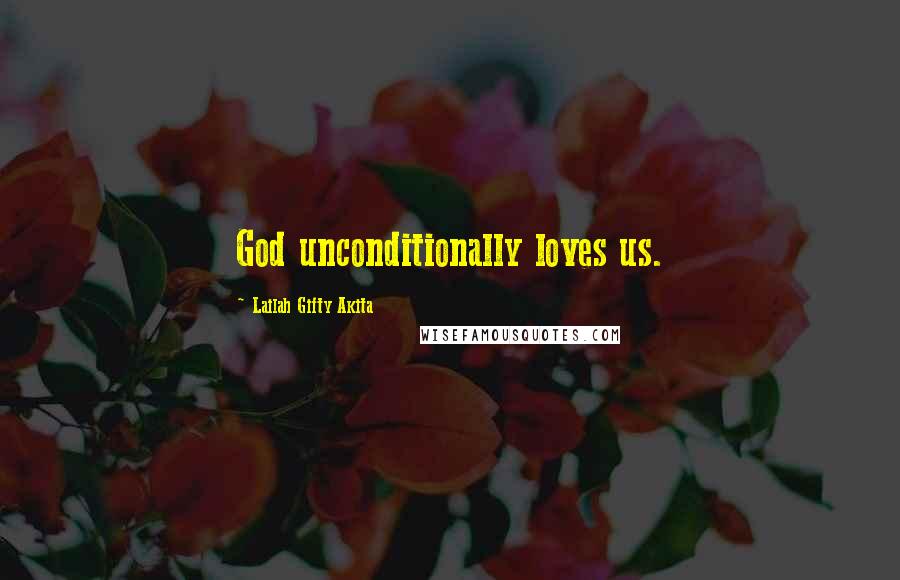 Lailah Gifty Akita Quotes: God unconditionally loves us.