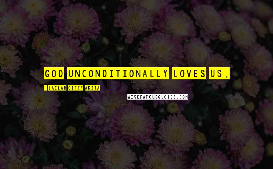 Lailah Gifty Akita Quotes: God unconditionally loves us.