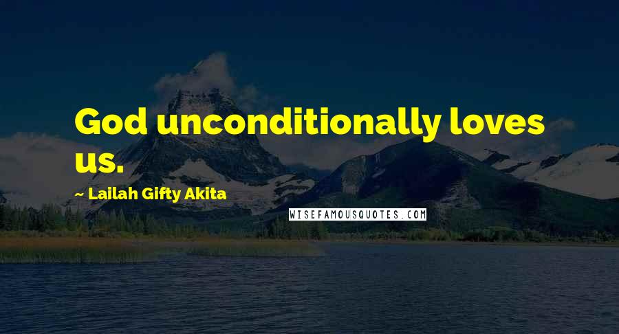 Lailah Gifty Akita Quotes: God unconditionally loves us.